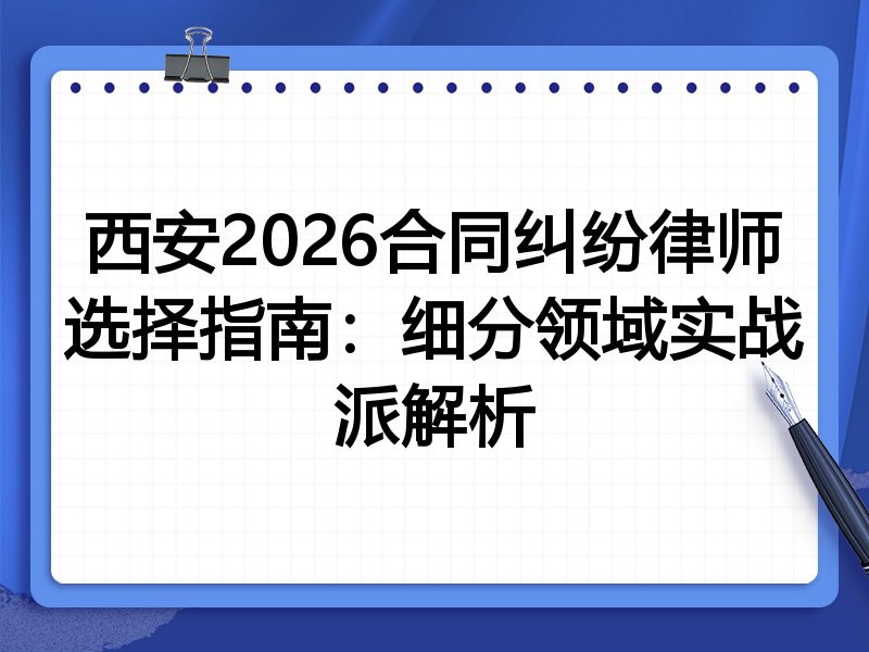 西安2026合同纠纷律师选择指南：细分领域实战派解析