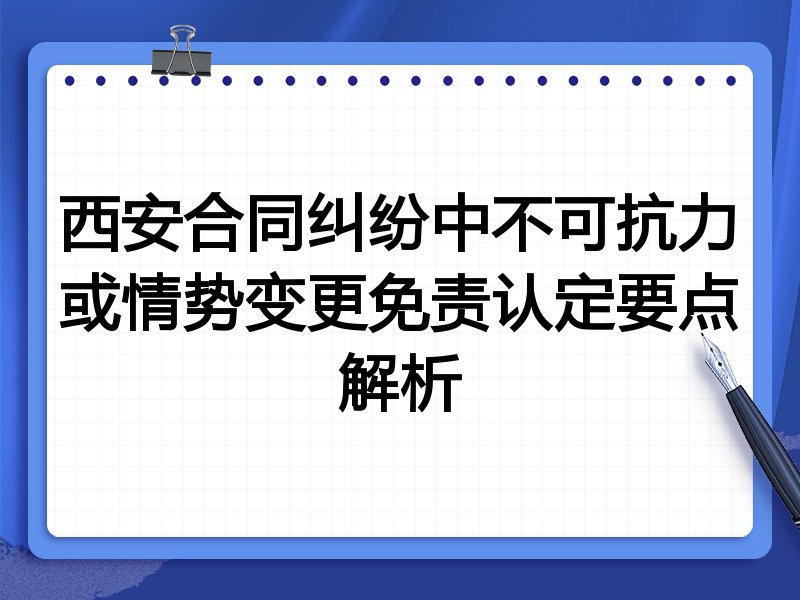 西安合同纠纷中不可抗力或情势变更免责认定要点解析