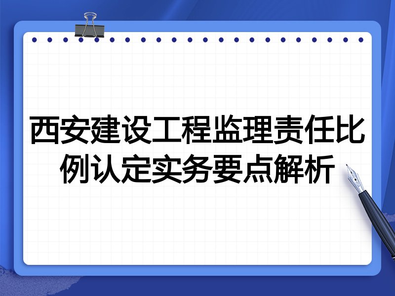 西安建设工程监理责任比例认定实务要点解析