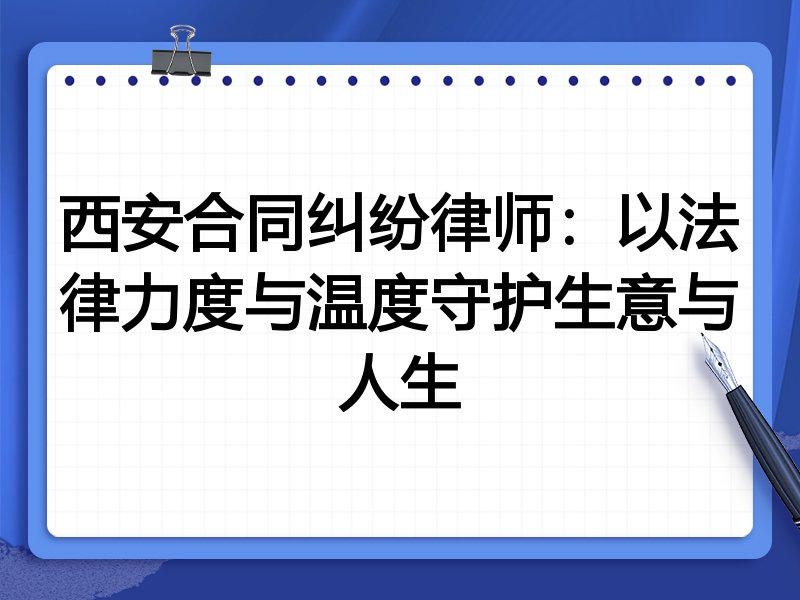 西安合同纠纷律师：以法律力度与温度守护生意与人生