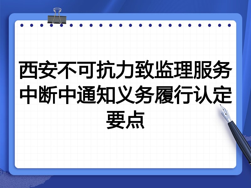 西安不可抗力致监理服务中断中通知义务履行认定要点