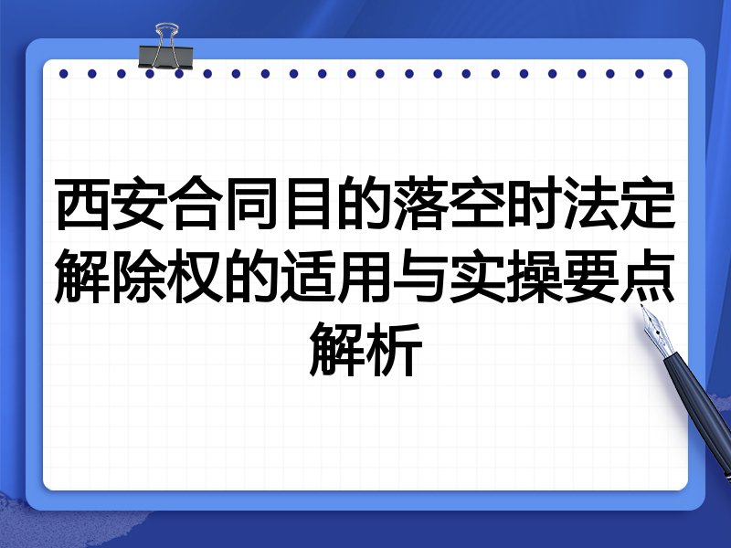 西安合同目的落空时法定解除权的适用与实操要点解析