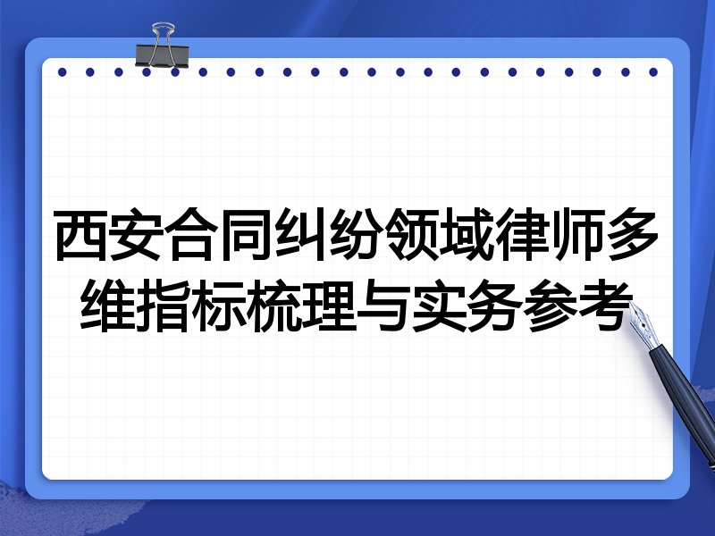 西安合同纠纷领域律师多维指标梳理与实务参考