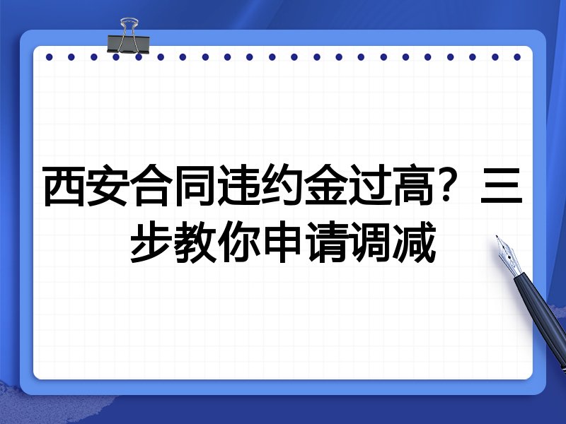 西安合同违约金过高?三步教你申请调减