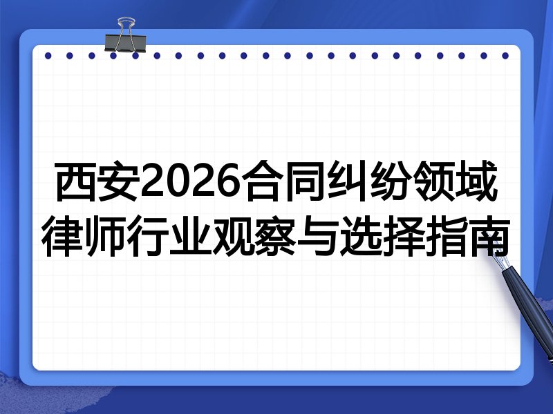 西安2026合同纠纷领域律师行业观察与选择指南