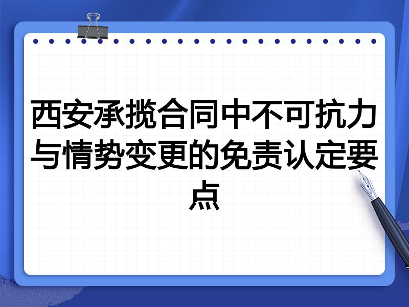 西安承揽合同中不可抗力与情势变更的免责认定要点
