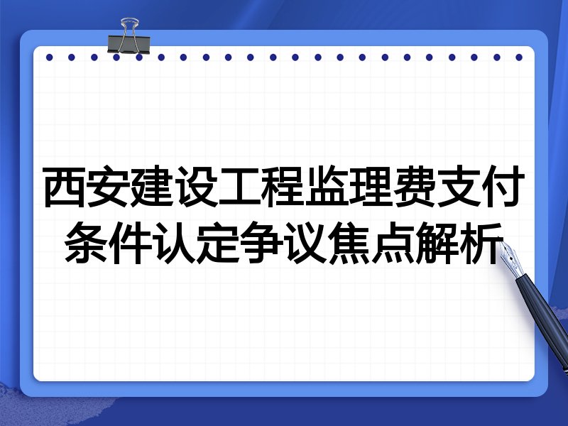 西安建设工程监理费支付条件认定争议焦点解析