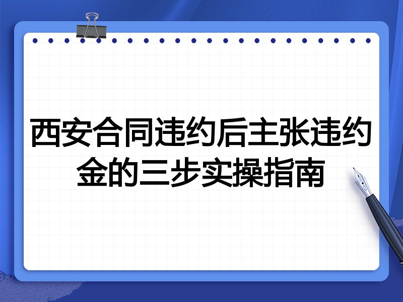 西安合同违约后主张违约金的三步实操指南