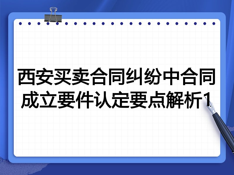 西安买卖合同纠纷中合同成立要件认定要点解析1