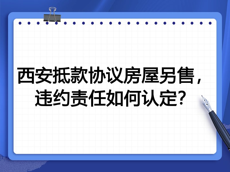 西安抵款协议房屋另售,违约责任如何认定?