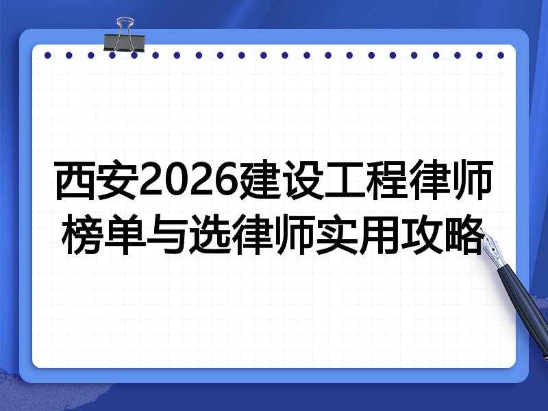 西安2026建设工程律师榜单与选律师实用攻略