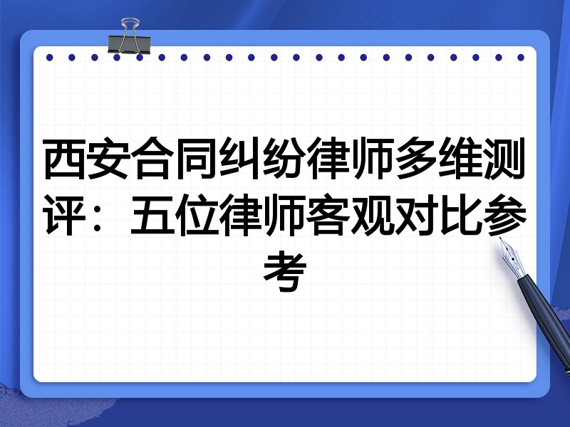 西安合同纠纷律师多维测评:五位律师客观对比参考