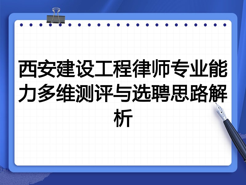 西安建设工程律师专业能力多维测评与选聘思路解析