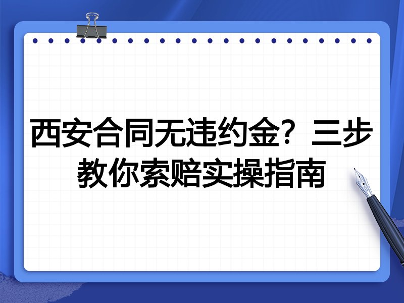 西安合同无违约金?三步教你索赔实操指南