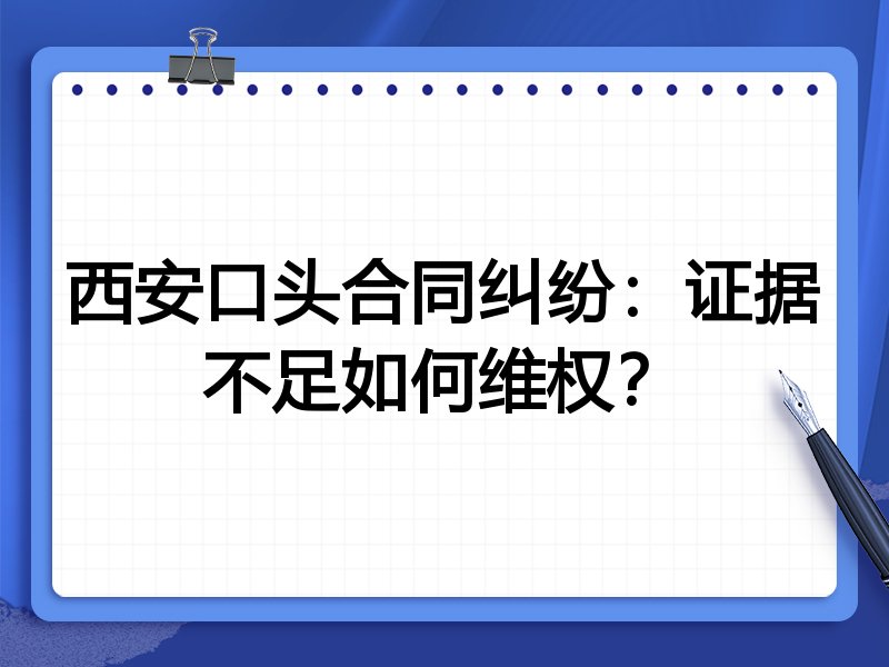 西安口头合同纠纷:证据不足如何维权?