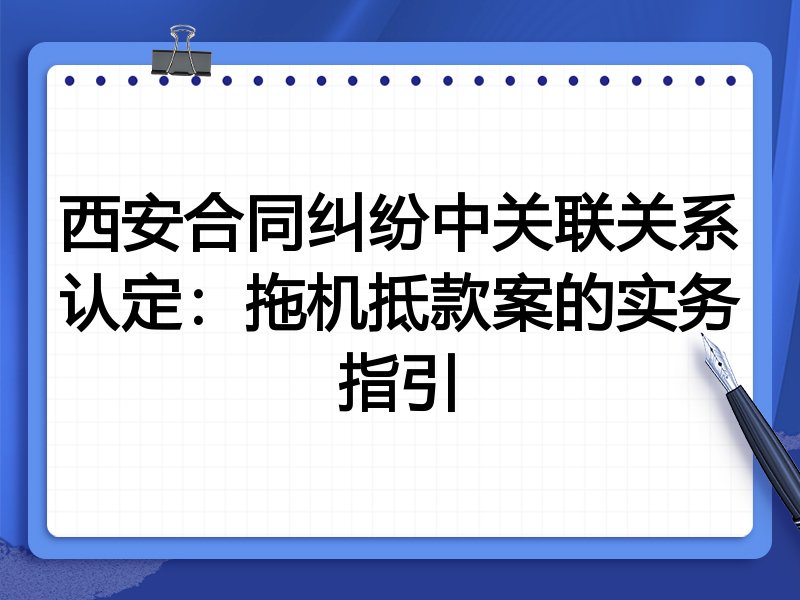 西安合同纠纷中关联关系认定：拖机抵款案的实务指引