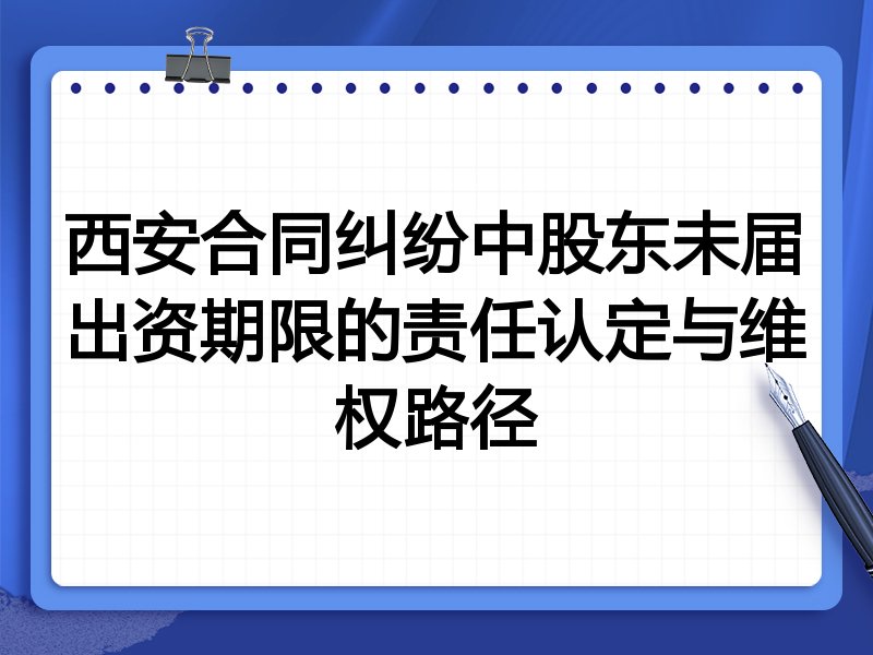 西安合同纠纷中股东未届出资期限的责任认定与维权路径