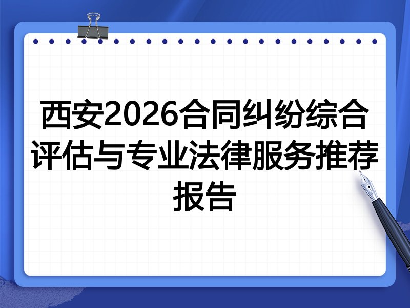 西安2026合同纠纷综合评估与专业法律服务推荐报告