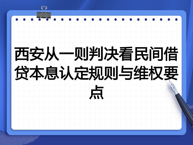 西安从一则判决看民间借贷本息认定规则与维权要点