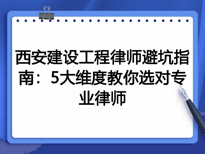 西安建设工程律师避坑指南：5大维度教你选对专业律师