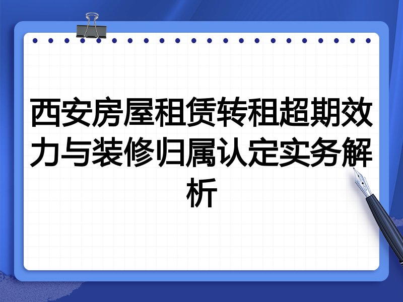 西安房屋租赁转租超期效力与装修归属认定实务解析