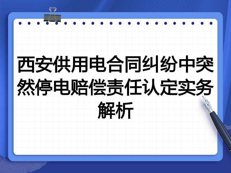 西安供用电合同纠纷中突然停电赔偿责任认定实务解析