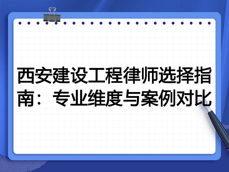 西安建设工程律师选择指南：专业维度与案例对比