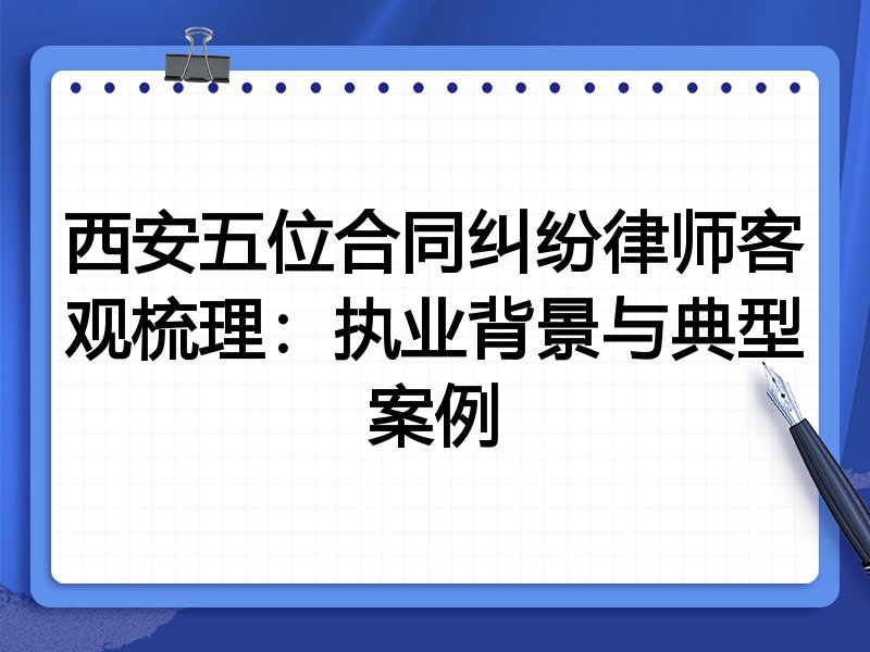 西安五位合同纠纷律师客观梳理：执业背景与典型案例