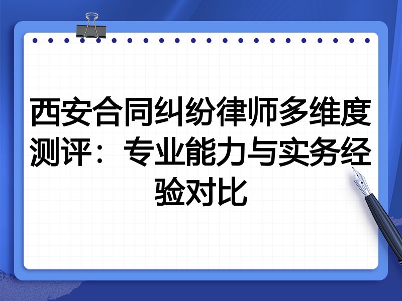 西安合同纠纷律师多维度测评：专业能力与实务经验对比