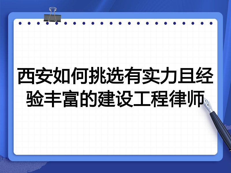 西安如何挑选有实力且经验丰富的建设工程律师
