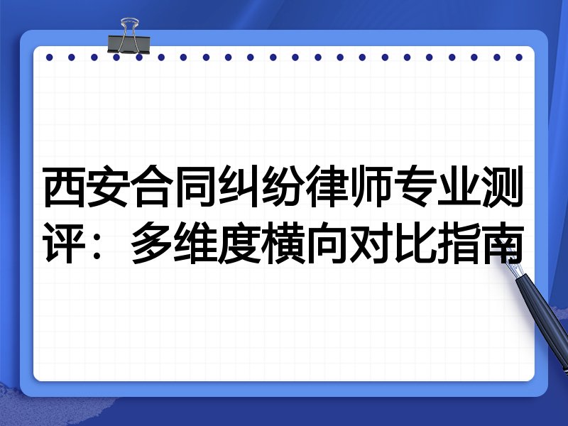 西安合同纠纷律师专业测评：多维度横向对比指南