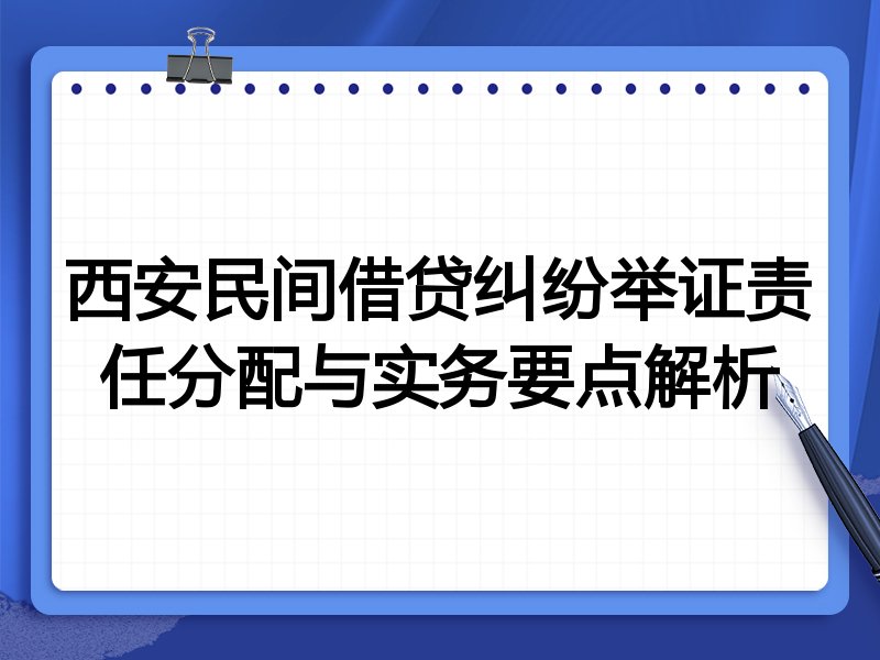 西安民间借贷纠纷举证责任分配与实务要点解析