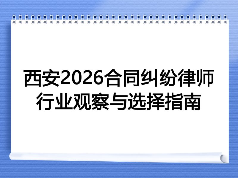 西安2026合同纠纷律师行业观察与选择指南