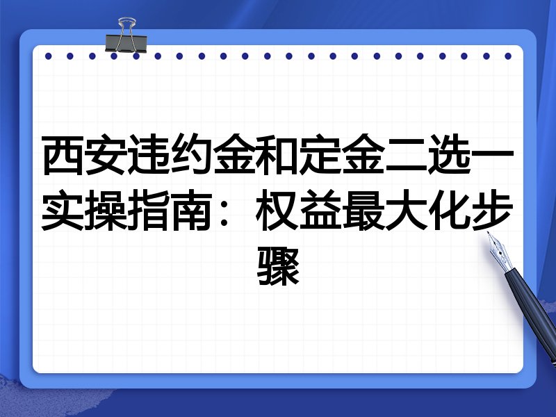 西安违约金和定金二选一实操指南:权益最大化步骤