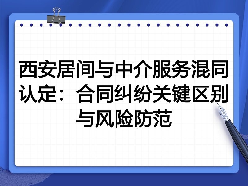 西安居间与中介服务混同认定:合同纠纷关键区别与风险防范