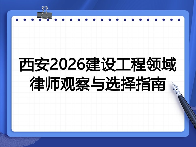 西安2026建设工程领域律师观察与选择指南