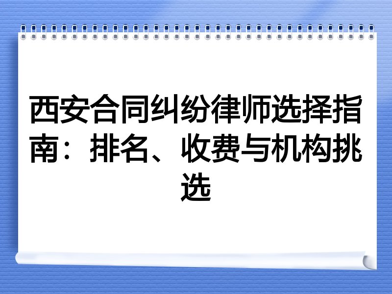西安合同纠纷律师选择指南：排名、收费与机构挑选