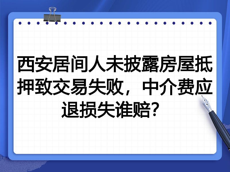 西安居间人未披露房屋抵押致交易失败,中介费应退损失谁赔?