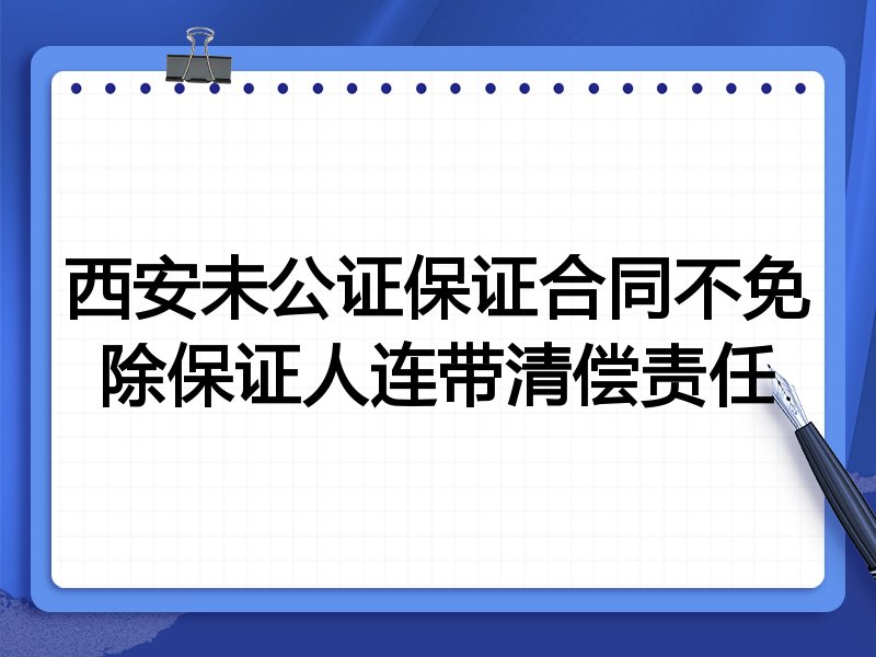西安未公证保证合同不免除保证人连带清偿责任