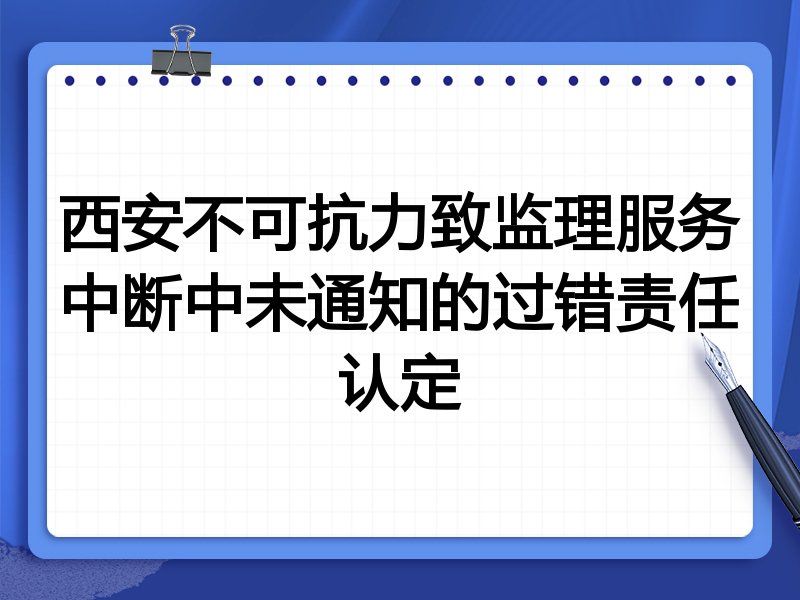 西安不可抗力致监理服务中断中未通知的过错责任认定