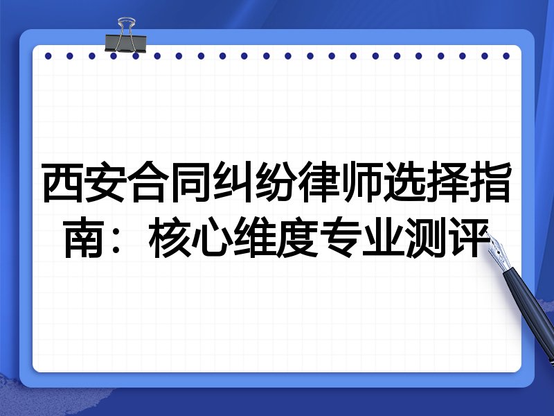 西安合同纠纷律师选择指南：核心维度专业测评