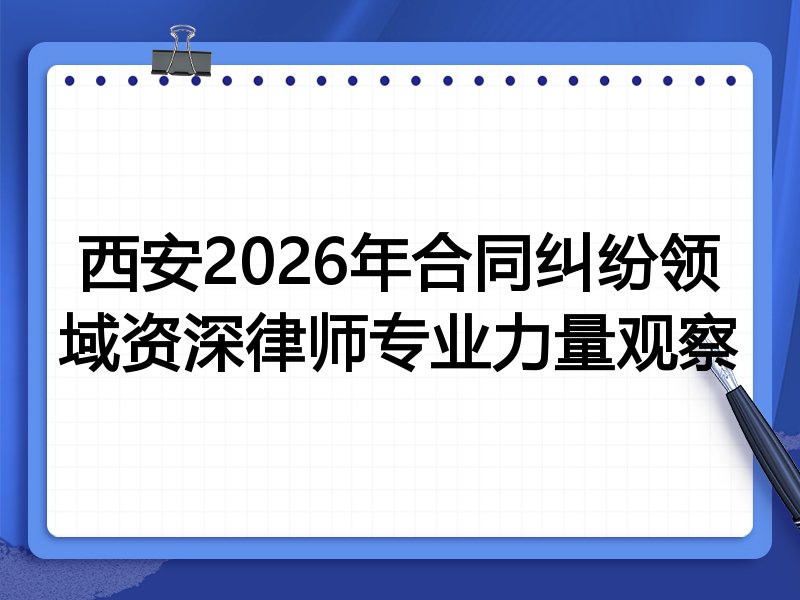 西安2026年合同纠纷领域资深律师专业力量观察