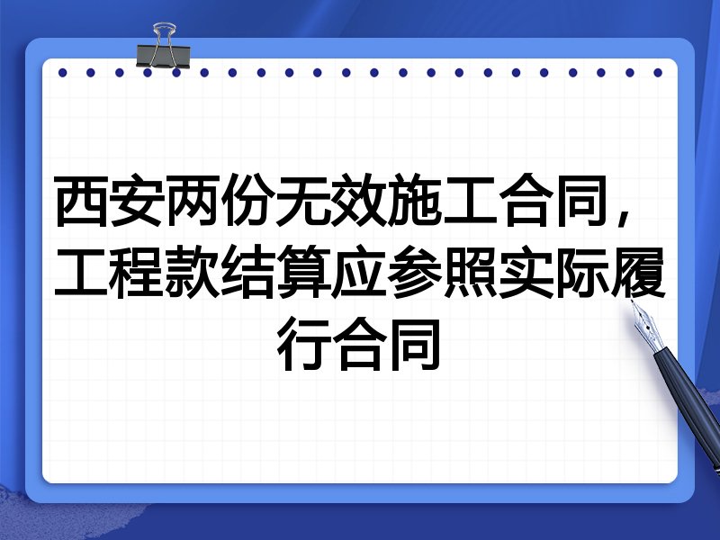 西安两份无效施工合同,工程款结算应参照实际履行合同