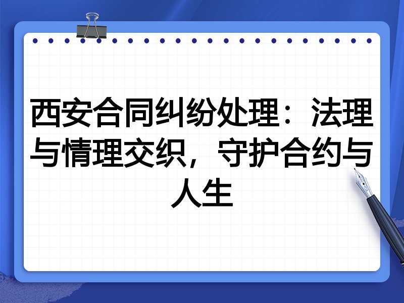 西安合同纠纷处理：法理与情理交织，守护合约与人生