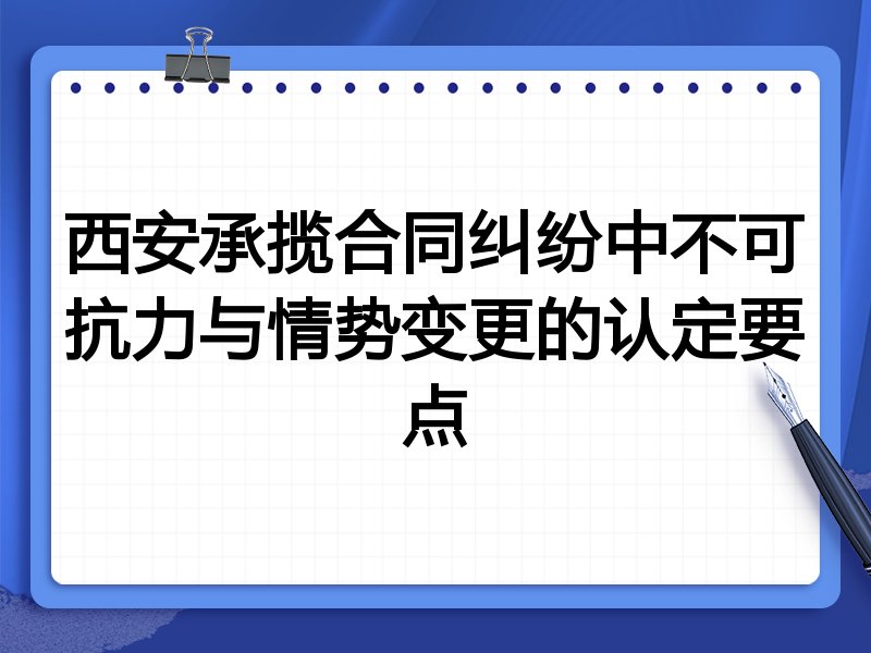 西安承揽合同纠纷中不可抗力与情势变更的认定要点