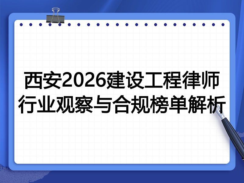 西安2026建设工程律师行业观察与合规榜单解析