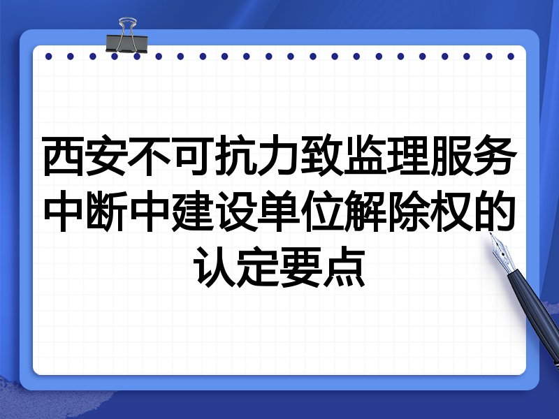 西安不可抗力致监理服务中断中建设单位解除权的认定要点