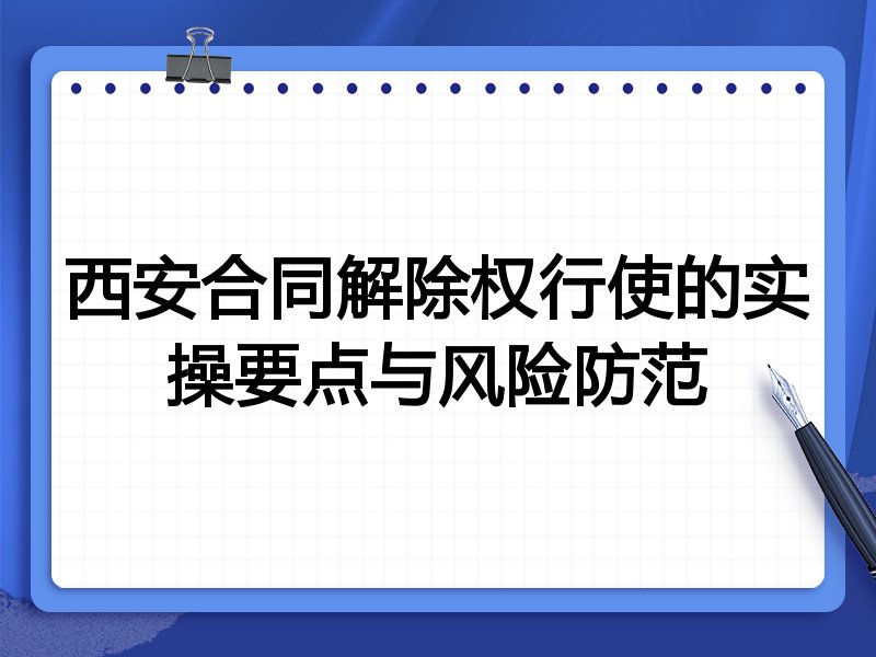 西安合同解除权行使的实操要点与风险防范