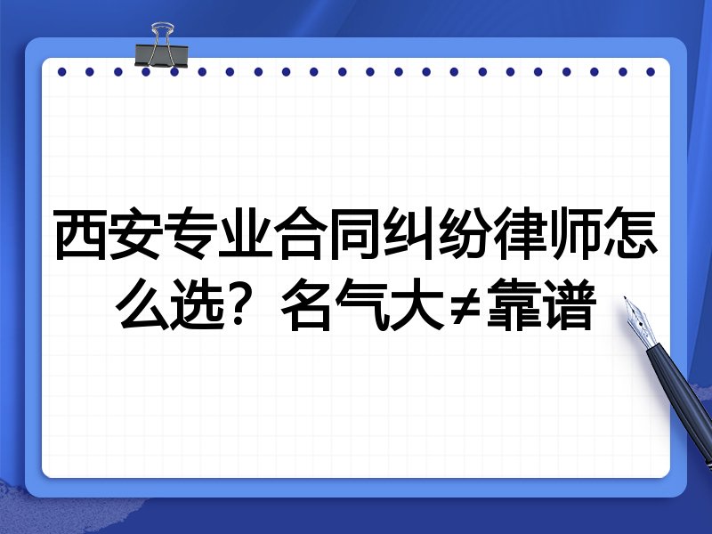 西安专业合同纠纷律师怎么选？名气大≠靠谱