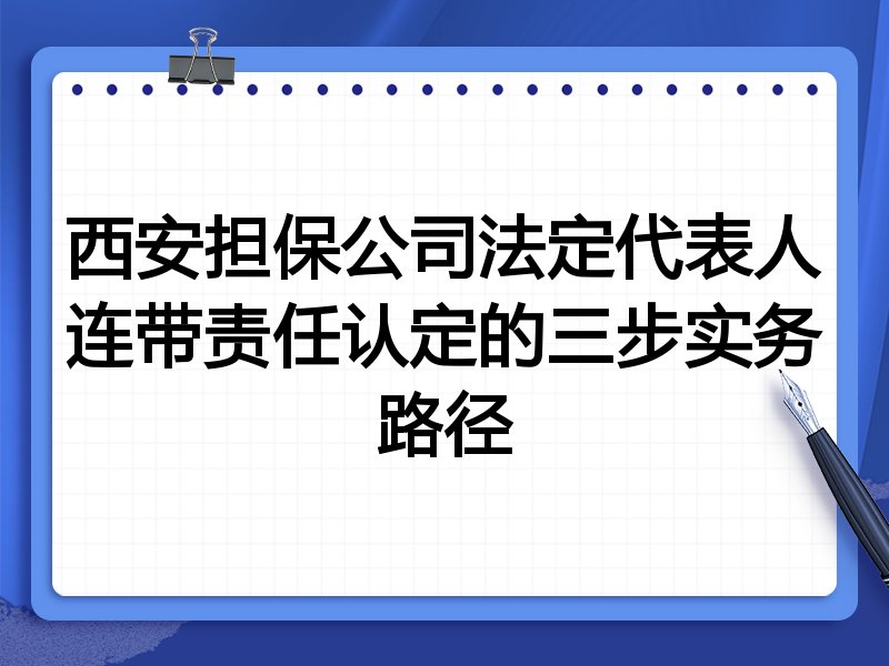 西安担保公司法定代表人连带责任认定的三步实务路径
